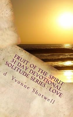 Fruit Of The Spirit 31 Day Devotional: Solitude Series- Love by Shotwell, D. Yvonne
