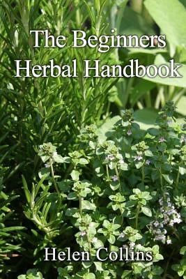 The Beginners Herbal Handbook by Collins, Helen