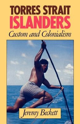 Torres Strait Islanders: Custom and Colonialism by Beckett, Jeremy