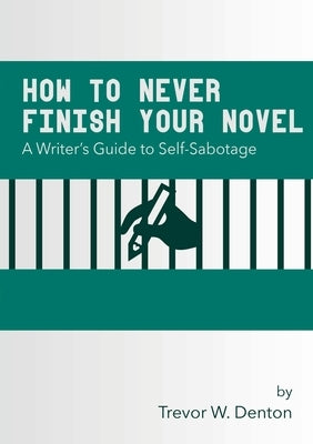 How to Never Finish Your Novel by Denton, Trevor W.