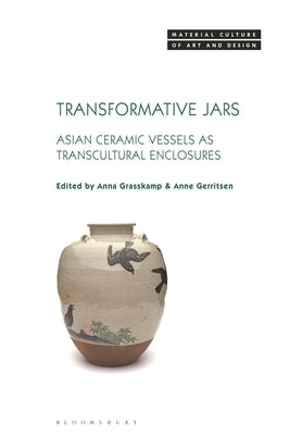 Transformative Jars: Asian Ceramic Vessels as Transcultural Enclosures by Grasskamp, Anna