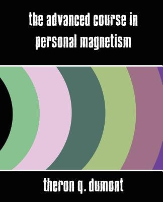 The Advanced Course in Personal Magnetism (New Edition) by Theron Q. Dumont, Q. Dumont