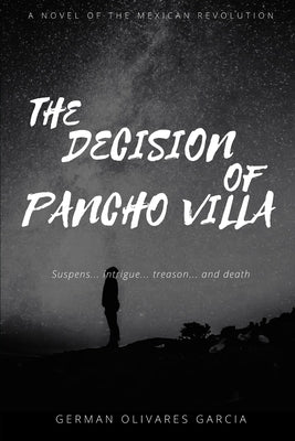 The Decision of Pancho Villa: A Novel of the Mexican Revolution by Olivares Garcia, German