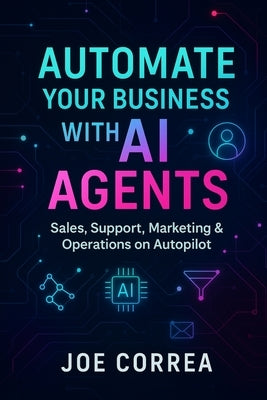 Automate Your Business With AI Agents: Sales, Support, Marketing & Operations on Autopilot by Correa, Joe