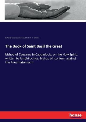 The Book of Saint Basil the Great: bishop of Caesarea in Cappadocia, on the Holy Spirit, written to Amphilochius, bishop of Iconium, against the Pneum by Saint Basil, Bishop of Caesarea