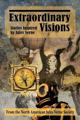 Extraordinary Visions: Stories Inspired by Jules Verne by Jules Verne Society, The North American