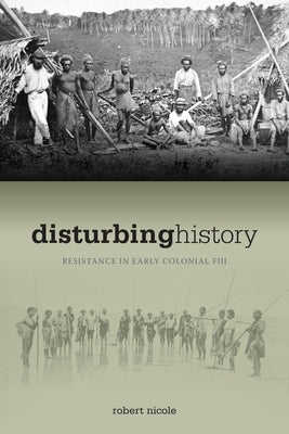 Disturbing History: Resistance in Early Colonial Fiji by Nicole, Robert