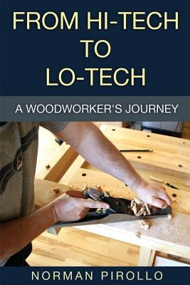From Hi-Tech to Lo-Tech: A Woodworker's Journey by Pirollo, Norman