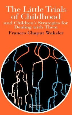 The Little Trials Of Childhood: And Children's Strategies For Dealing With Them by Waksler, Frances Chaput