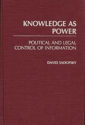 Knowledge as Power: Political and Legal Control of Information by Sadofsky, David