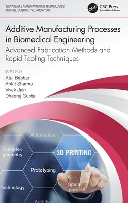 Additive Manufacturing Processes in Biomedical Engineering: Advanced Fabrication Methods and Rapid Tooling Techniques by Babbar, Atul