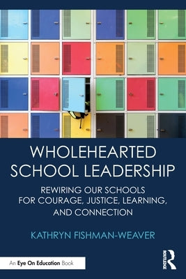 Wholehearted School Leadership: Rewiring Our Schools for Courage, Justice, Learning, and Connection by Fishman-Weaver, Kathryn