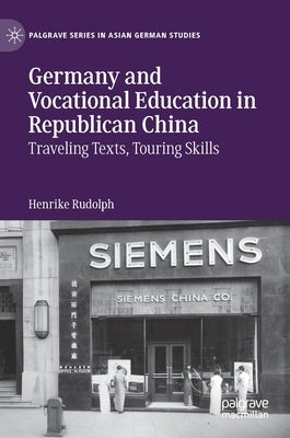 Germany and Vocational Education in Republican China: Traveling Texts, Touring Skills by Rudolph, Henrike