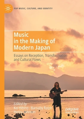 Music in the Making of Modern Japan: Essays on Reception, Transformation and Cultural Flows by Hibino, Kei