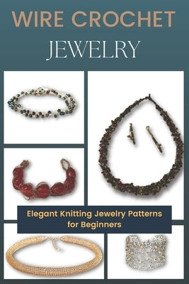 Wire Crochet Jewelry: Elegant Knitting Jewelry Patterns for Beginners by Kemper, Brigette
