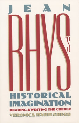 Jean Rhys's Historical Imagination: Reading and Writing the Creole by Gregg, Veronica Marie