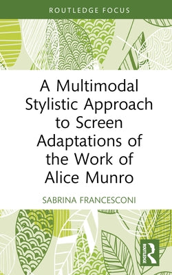 A Multimodal Stylistic Approach to Screen Adaptations of the Work of Alice Munro by Francesconi, Sabrina