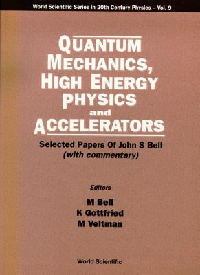 Quantum Mechanics, High Energy Physics and Accelerators: Selected Papers of John S Bell (with Commentary) by Bell, Mary