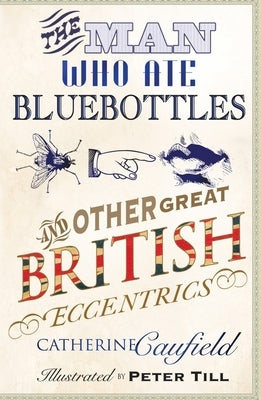 The Man Who Ate Bluebottles: And Other Great British Eccentrics by Caufield, Catherine