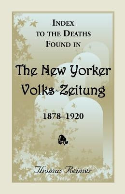 Index to the Deaths Found in the New Yorker Volks-Zeitung, 1878-1920 by Reimer, Thomas