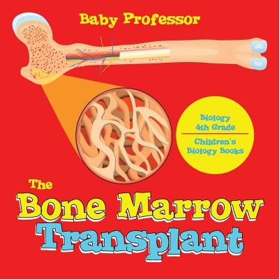 The Bone Marrow Transplant - Biology 4th Grade Children's Biology Books by Baby Professor