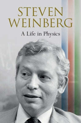 Steven Weinberg: A Life in Physics by Weinberg, Steven