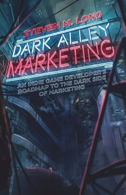 Dark Alley Marketing: An indie game developer's roadmap to the dark side of marketing by Long, Steven