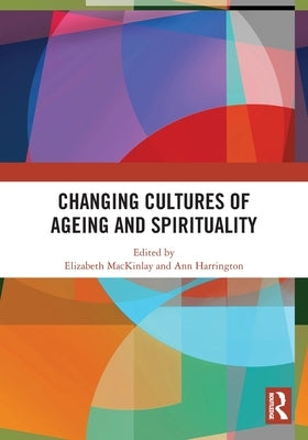 Changing Cultures of Ageing and Spirituality by Mackinlay, Elizabeth