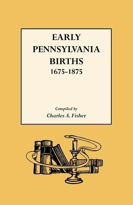 Early Pennsylvania Births,1675-1875 by Fisher, Charles a.