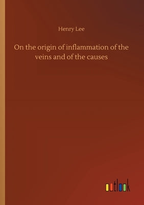 On the origin of inflammation of the veins and of the causes by Lee, Henry