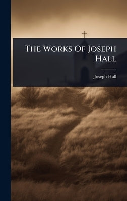The Works Of Joseph Hall by Hall, Joseph