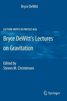 Bryce Dewitt's Lectures on Gravitation: Edited by Steven M. Christensen by DeWitt, Bryce