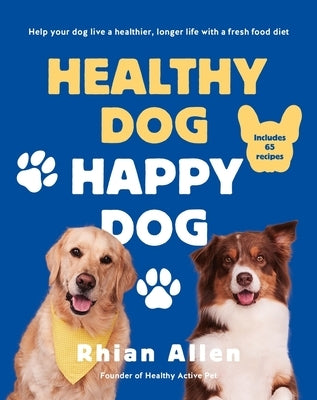 Healthy Dog, Happy Dog: Help Your Dog Live a Healthier, Longer Life with a Fresh Food Diet by Allen, Rhian