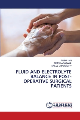 Fluid and Electrolyte Balance in Post- Operative Surgical Patients by Jain, Anshi