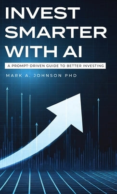 Invest Smarter with AI: A Prompt-Driven Guide to Better Investing by Johnson, Mark A.