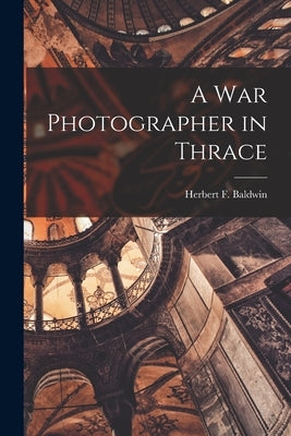 A War Photographer in Thrace by Baldwin, Herbert F.