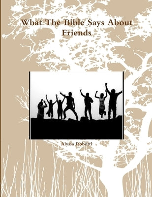 What The Bible Says About Friends by Robotti, Alyssa