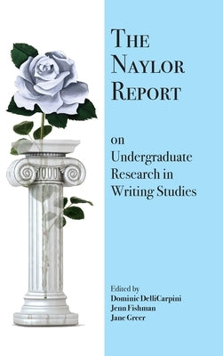The Naylor Report on Undergraduate Research in Writing Studies by Dellicarpini, Dominic