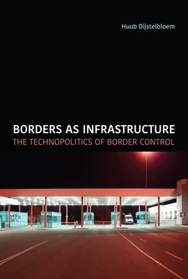 Borders as Infrastructure: The Technopolitics of Border Control by Dijstelbloem, Huub
