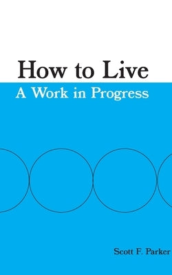 How to Live: A Work in Progress by Parker, Scott F.