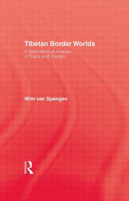 Tibetan Border Worlds: A Geohistorical Analysis of Trade and Traders by Van Spengen, Wim