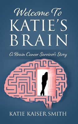 Welcome To Katie's Brain: A Brain Cancer Survivor's Story by Smith, Katie Kaiser