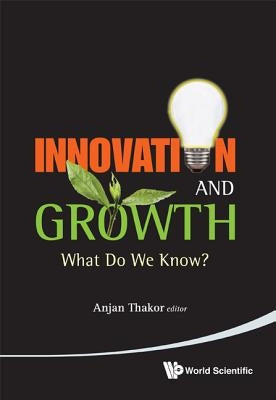 Innovation and Growth: What Do We Know? by Thakor Anjan