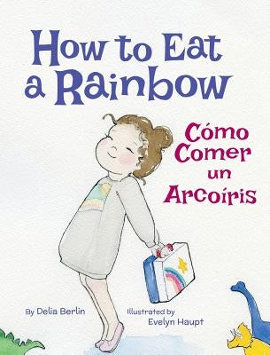How to Eat a Rainbow / Cómo Comer un Arcoíris by Berlin, Delia