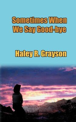 Sometimes When We Say Good-Bye by Grayson, Haley R.
