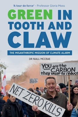 Green in Tooth and Claw: The Misanthropic Mission of Climate Alarm by McCrae, Niall