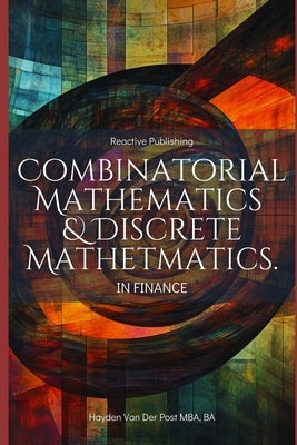 Combinatorial & Discrete Mathematics in Finance: A Practical Guide to Portfolio Optimization, Algorithmic Trading, and Risk Modeling by Publishing, Reactive