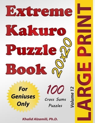 Extreme Kakuro Puzzle Book: 100 Large Print Cross Sums (20x20) Puzzles: For Geniuses Only by Alzamili, Khalid