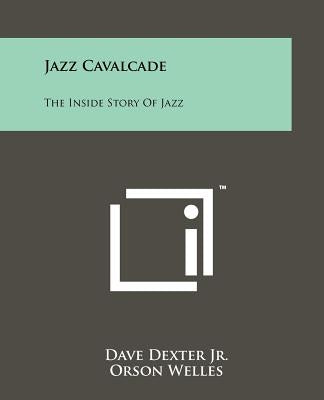 Jazz Cavalcade: The Inside Story Of Jazz by Dexter, Dave, Jr.