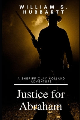 Justice for Abraham: A Sheriff Clay Holland Adventure by Hubbartt, William S.